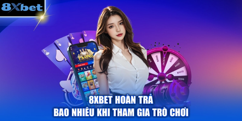 8XBET hoàn trả bao nhiêu khi tham gia trò chơi