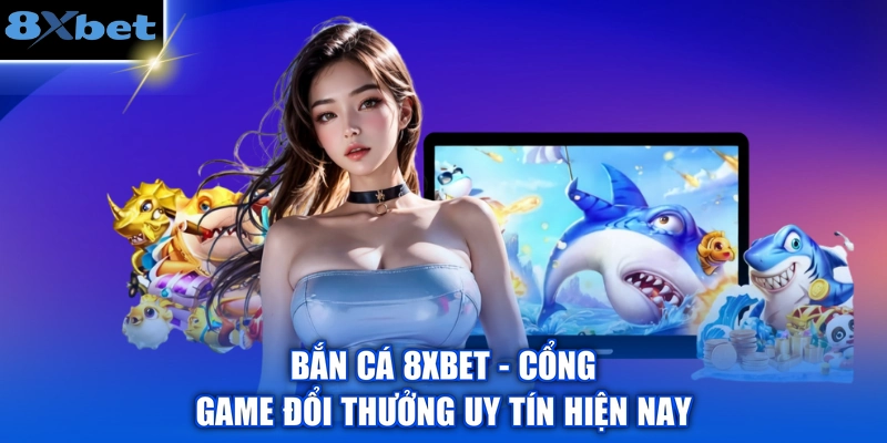 Bắn Cá 8XBET - Cổng Game Đổi Thưởng Uy Tín Hiện Nay