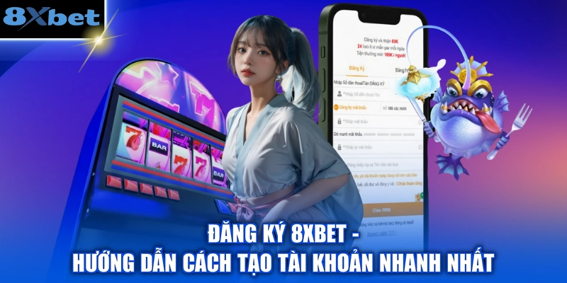 Đăng Ký 8XBET - Hướng Dẫn Cách Tạo Tài Khoản Nhanh Nhất