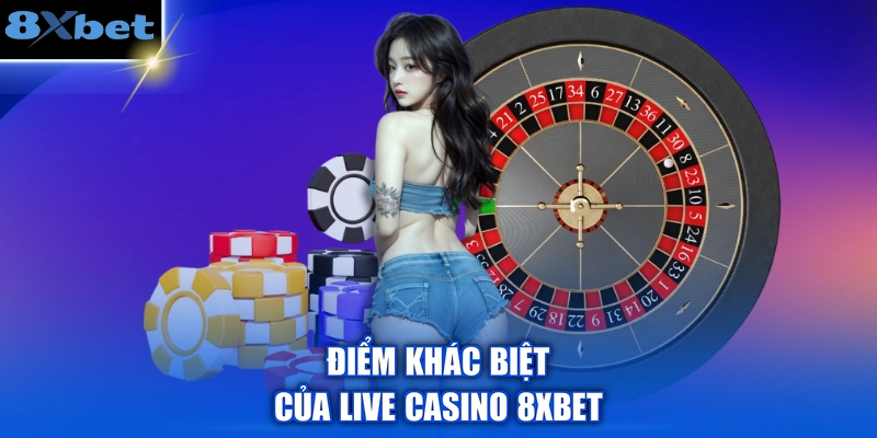 Điểm khác biệt của Live Casino 8XBET