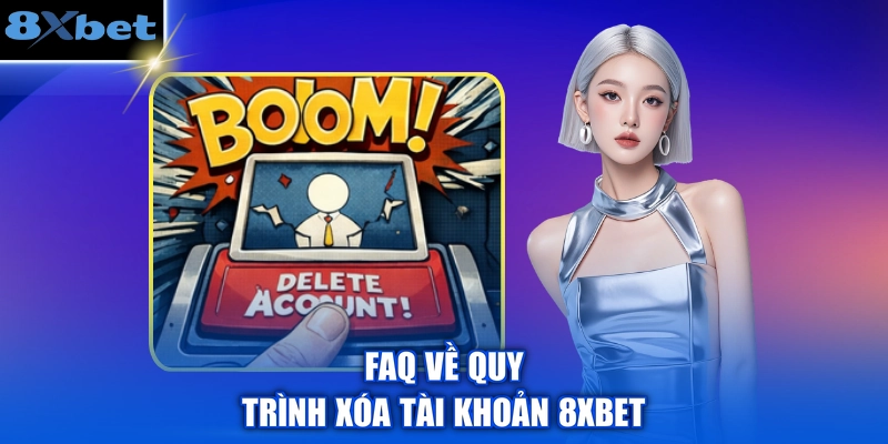 FAQ về quy trình xóa tài khoản 8XBET