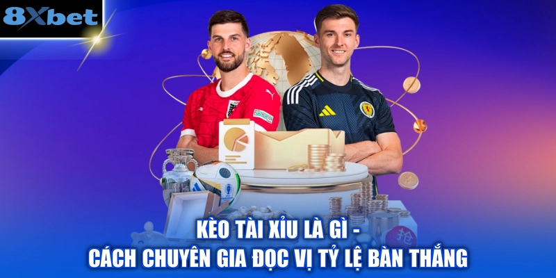 Kèo Tài Xỉu Là Gì - Cách Chuyên Gia Đọc Vị Tỷ Lệ Bàn Thắng